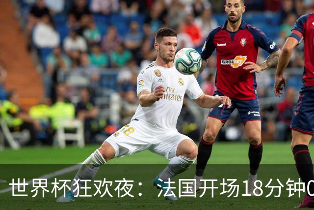 世界杯狂欢夜：法国开场18分钟0-2，创下2大耻辱，英格兰夺季军稳了