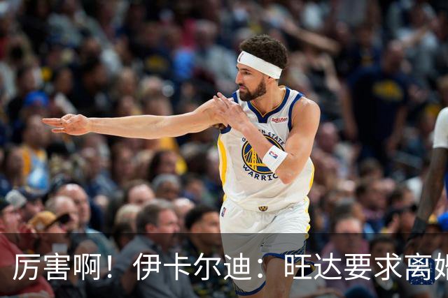 厉害啊！伊卡尔迪：旺达要求离婚后每个月给她48万欧