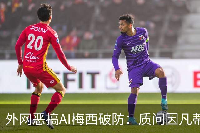 外网恶搞AI梅西破防：质问因凡蒂诺，怒骂亚马尔