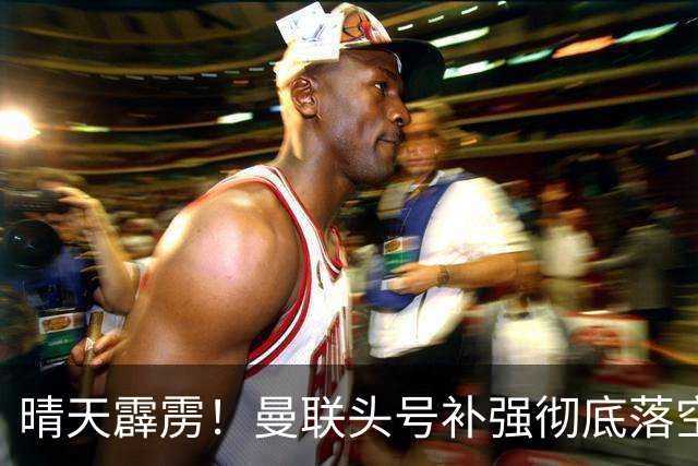 晴天霹雳！曼联头号补强彻底落空！世界级王牌拒绝红魔