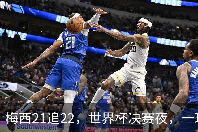 梅西21追22，世界杯决赛夜，一球平纪录两球称王