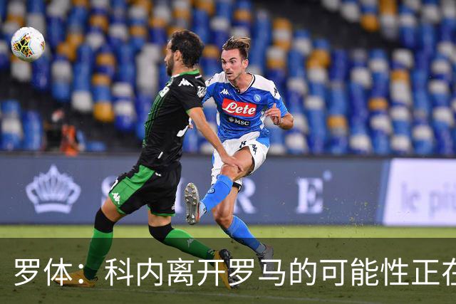 罗体：科内离开罗马的可能性正在上升，曼联暂未开出正式报价