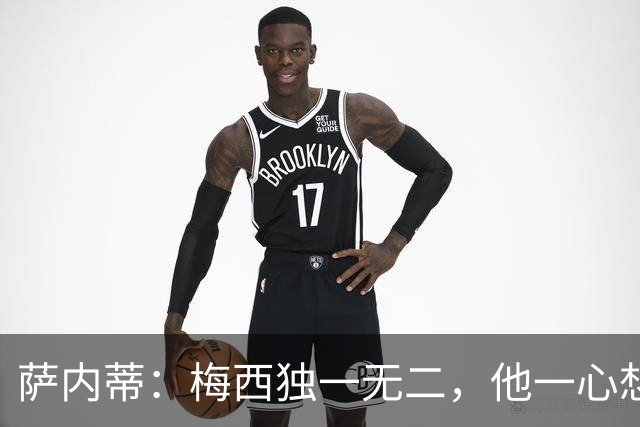 萨内蒂：梅西独一无二，他一心想带领阿根廷登上最高峰
