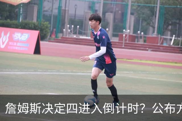 詹姆斯决定四进入倒计时？公布方式待定加深悬念