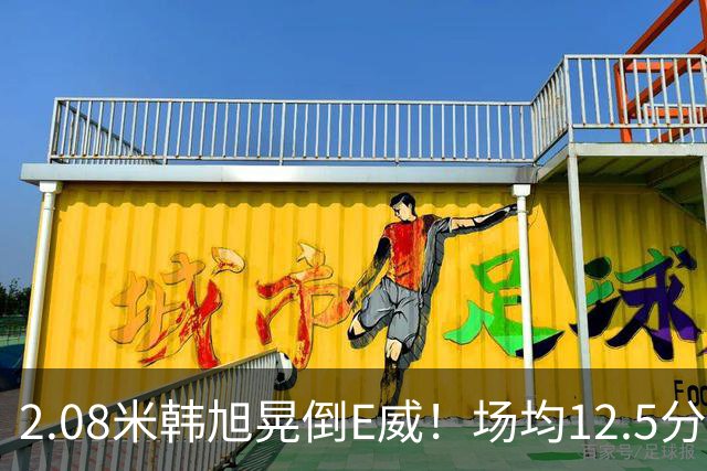 2.08米韩旭晃倒E威！场均12.5分钟生涯新高 27战全登场已站稳脚跟