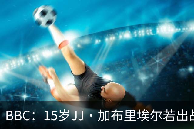 BBC：15岁JJ·加布里埃尔若出战罗森博格，将是他曼联一线队首秀